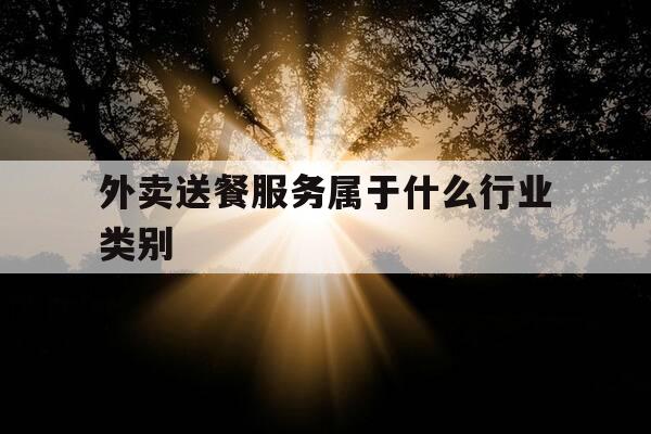 外卖送餐服务属于什么行业类别-外卖算什么服务-第1张图片-优惠活动网