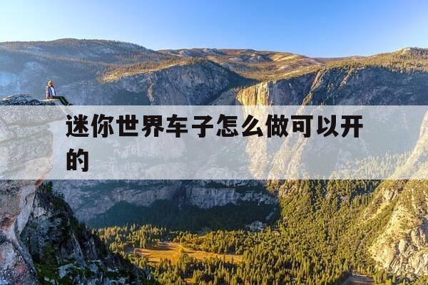 迷你世界车子怎么做可以开的-迷你世界车子怎么做视频-第1张图片-优惠活动网