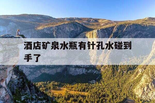 酒店矿泉水瓶有针孔水碰到手了-矿泉水瓶装满水扎孔-第1张图片-优惠活动网