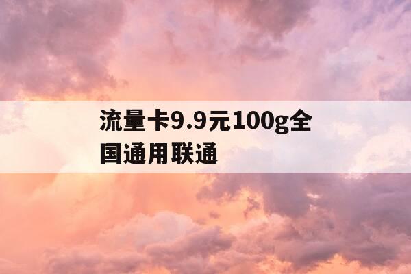 流量卡9.9元100g全国通用联通-流量卡99元100g全国通用联通小天卡-第1张图片-优惠活动网