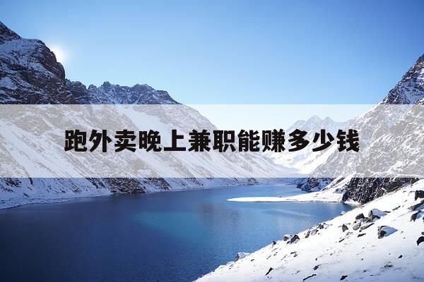 跑外卖晚上兼职能赚多少钱-晚上跑外卖兼职怎么样-第1张图片-优惠活动网