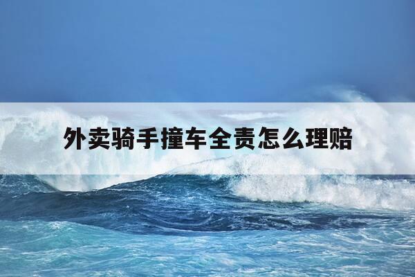 外卖骑手撞车全责怎么理赔-外卖骑手撞车全责怎么理赔精神损失费-第1张图片-优惠活动网