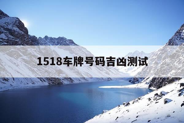 1518车牌号码吉凶测试-测算车牌号码吉凶-第1张图片-优惠活动网