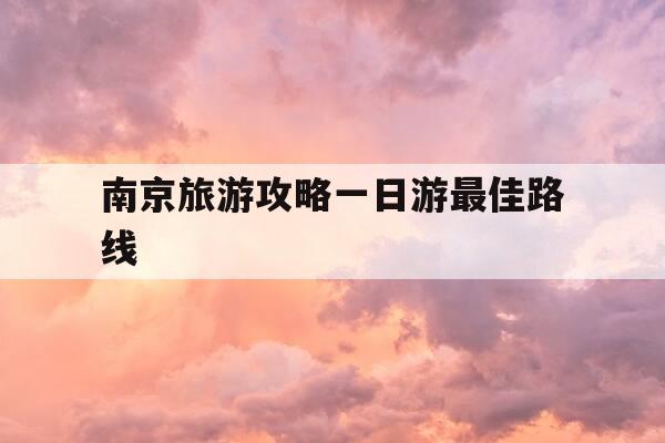 南京旅游攻略一日游最佳路线-南京旅游攻略自由行最佳线路-第1张图片-优惠活动网