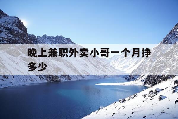 晚上兼职外卖小哥一个月挣多少-晚上兼职外卖小哥一个月挣多少钱-第1张图片-优惠活动网