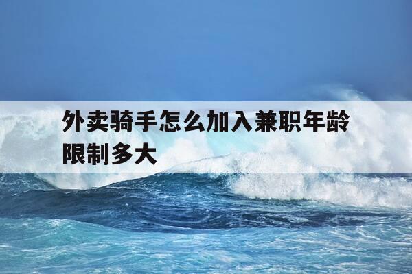 外卖骑手怎么加入兼职年龄限制多大-外卖骑手的条件-第1张图片-优惠活动网 外卖骑手怎么加入兼职年龄限制多大-外卖骑手的条件-第1张图片-优惠活动网