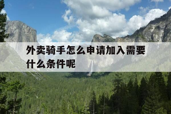 外卖骑手怎么申请加入需要什么条件呢-想干外卖骑手怎么加入-第1张图片-优惠活动网