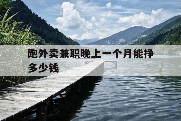 跑外卖兼职晚上一个月能挣多少钱-晚上跑外卖兼职怎么样-第1张图片-优惠活动网