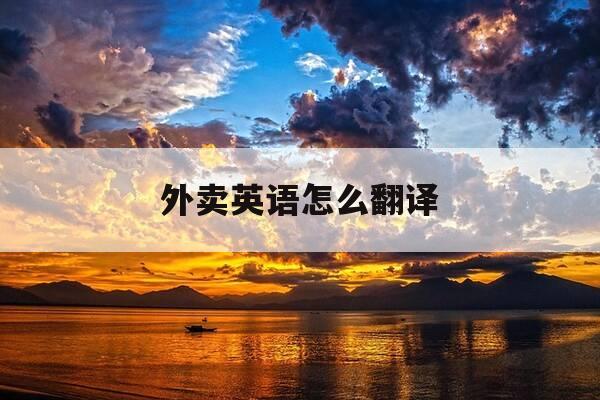 外卖英语怎么翻译-外卖英文怎么写-第1张图片-优惠活动网