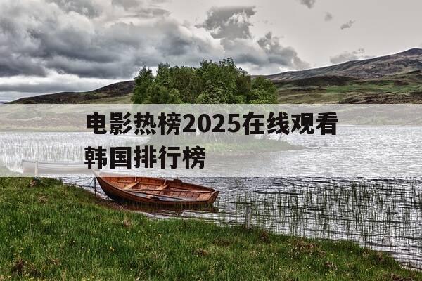 电影热榜2025在线观看韩国排行榜-韩国电影最近热播-第1张图片-优惠活动网