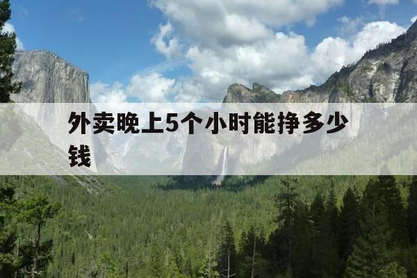 外卖晚上5个小时能挣多少钱-外卖晚上能跑多少单-第1张图片-优惠活动网