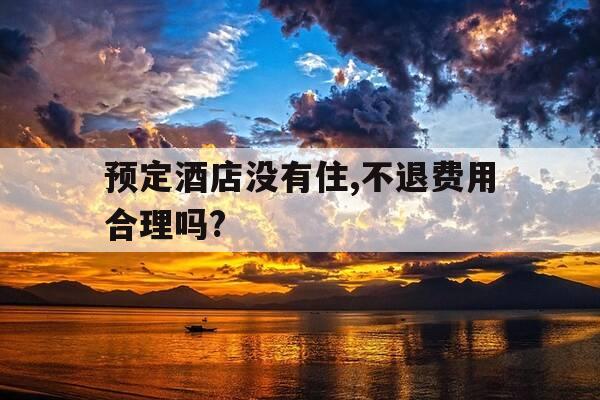 预定酒店没有住,不退费用合理吗?-预定酒店没入住不退钱合法吗-第1张图片-优惠活动网