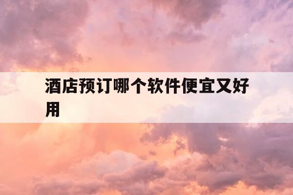酒店预订哪个软件便宜又好用-最划算的酒店预定app-第1张图片-优惠活动网