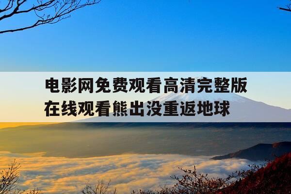 电影网免费观看高清完整版在线观看熊出没重返地球-免费观看8090电影的软件-第1张图片-优惠活动网