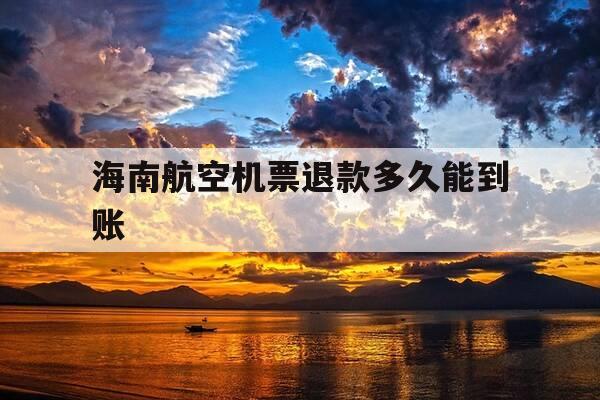 海南航空机票退款多久能到账-海南航空退票扣多少手续费-第1张图片-优惠活动网 海南航空机票退款多久能到账-海南航空退票扣多少手续费-第1张图片-优惠活动网