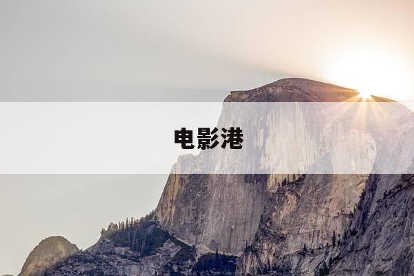 电影港-电影港湾-第1张图片-优惠活动网