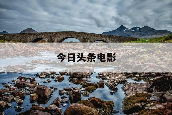 今日头条电影-今日头条电影在哪里可以看-第1张图片-优惠活动网 今日头条电影-今日头条电影在哪里可以看-第1张图片-优惠活动网