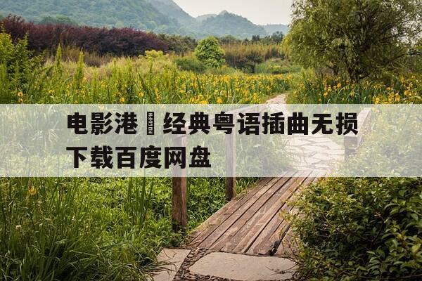 电影港囧经典粤语插曲无损下载百度网盘--第1张图片-优惠活动网 电影港囧经典粤语插曲无损下载百度网盘--第1张图片-优惠活动网