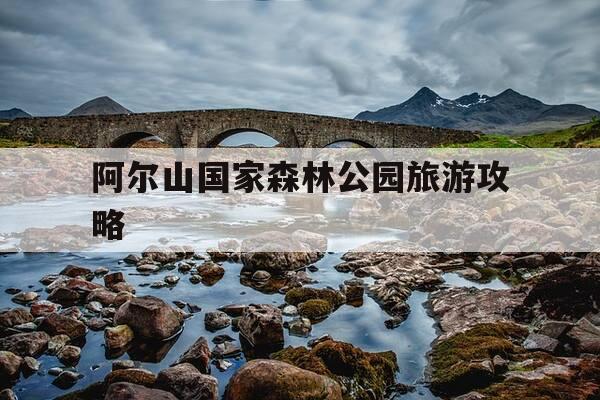 阿尔山国家森林公园旅游攻略-阿尔山国家森林公园旅游攻略自由行-第1张图片-优惠活动网