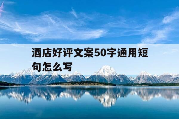 酒店好评文案50字通用短句怎么写-酒店好评的文字-第1张图片-优惠活动网