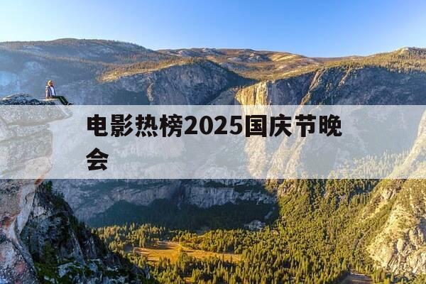 电影热榜2025国庆节晚会-21年国庆晚会节目-第1张图片-优惠活动网