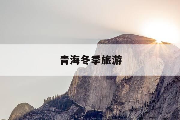 青海冬季旅游-青海冬季旅游思考-第1张图片-优惠活动网 青海冬季旅游-青海冬季旅游思考-第1张图片-优惠活动网