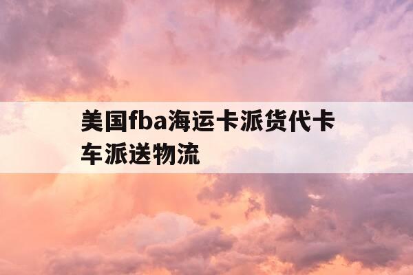 美国fba海运卡派货代卡车派送物流-美国卡车派送公司-第1张图片-优惠活动网 美国fba海运卡派货代卡车派送物流-美国卡车派送公司-第1张图片-优惠活动网