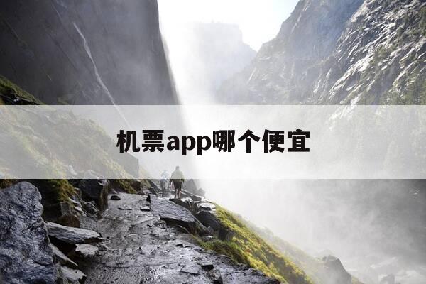 机票app哪个便宜-机票app哪个好-第1张图片-优惠活动网