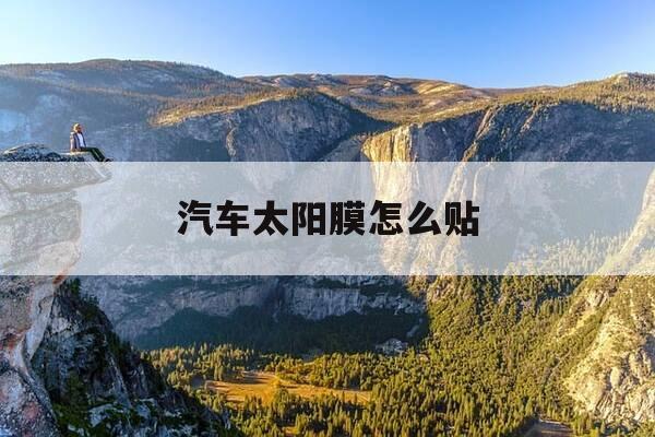 汽车太阳膜怎么贴-汽车太阳膜怎么撕掉-第1张图片-优惠活动网