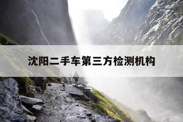 沈阳二手车第三方检测机构-沈阳二手车第三方检测机构报告多久能出来-第1张图片-优惠活动网 沈阳二手车第三方检测机构-沈阳二手车第三方检测机构报告多久能出来-第1张图片-优惠活动网
