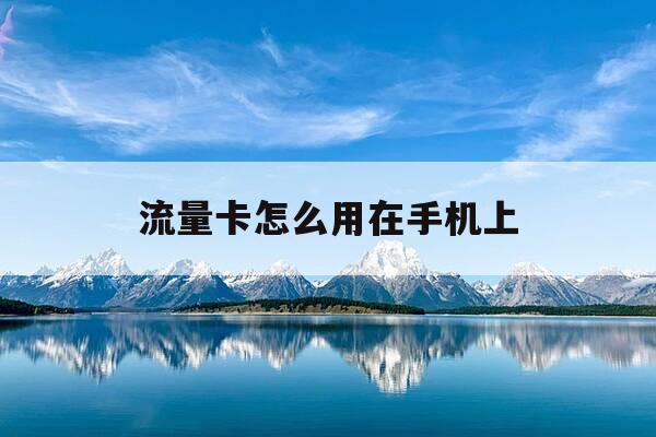 流量卡怎么用在手机上-流量卡怎么用在手机上需要设置什么-第1张图片-优惠活动网