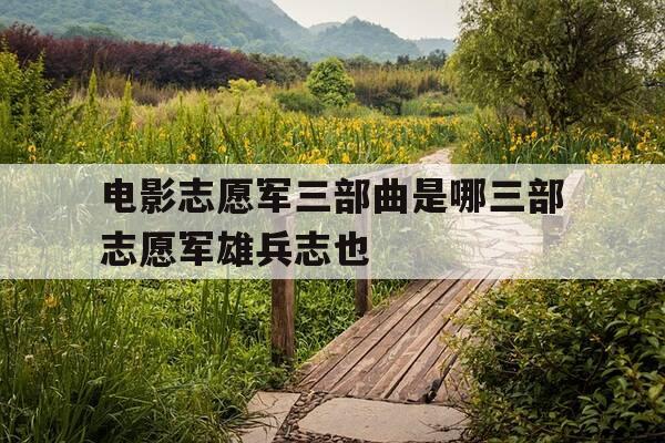 电影志愿军三部曲是哪三部志愿军雄兵志也-志愿军电影大全观看-第1张图片-优惠活动网 电影志愿军三部曲是哪三部志愿军雄兵志也-志愿军电影大全观看-第1张图片-优惠活动网