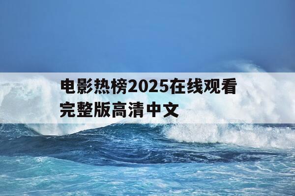 电影热榜2025在线观看完整版高清中文-电影热榜2025在线观看完整版高清中文字幕-第1张图片-优惠活动网