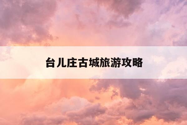 台儿庄古城旅游攻略-台儿庄景区-第1张图片-优惠活动网