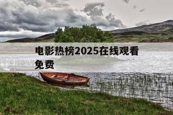 电影热榜2025在线观看免费-最热电影免费全集-第1张图片-优惠活动网