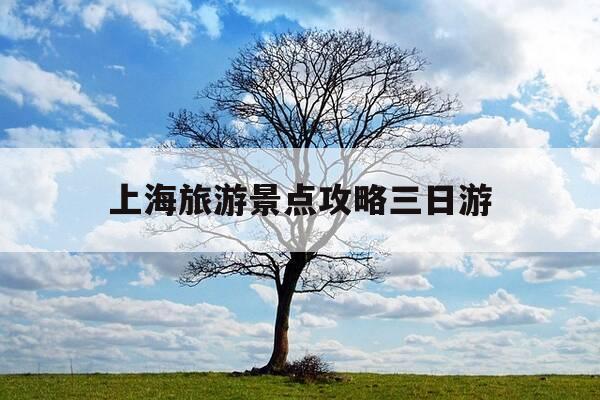 上海旅游景点攻略三日游-上海游推荐三日游-第1张图片-优惠活动网