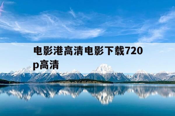 电影港高清电影下载720p高清-电影港手机版高清下载-第1张图片-优惠活动网 电影港高清电影下载720p高清-电影港手机版高清下载-第1张图片-优惠活动网