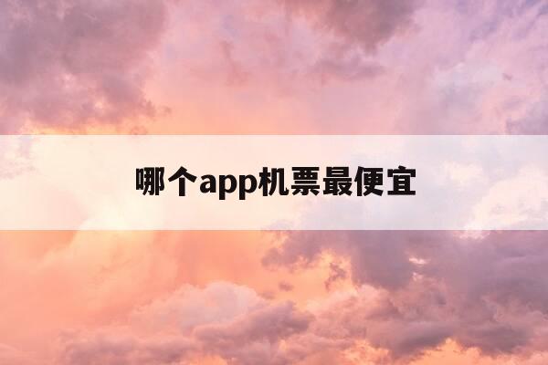 哪个app机票最便宜-什么app机票最便宜-第1张图片-优惠活动网 哪个app机票最便宜-什么app机票最便宜-第1张图片-优惠活动网