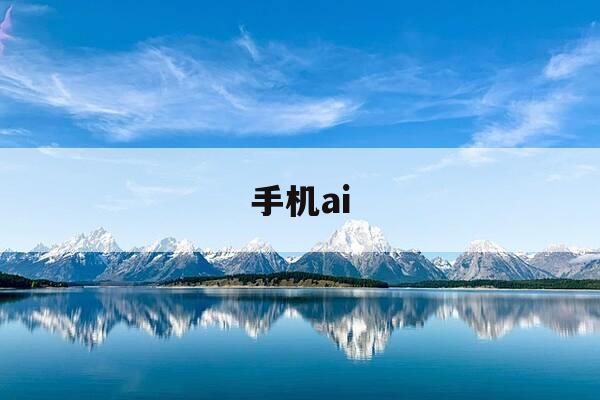 手机ai-手机ai视频制作-第1张图片-优惠活动网