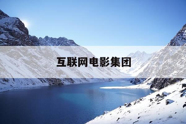 互联网电影集团-互联网电影集团IFG-第1张图片-优惠活动网 互联网电影集团-互联网电影集团IFG-第1张图片-优惠活动网