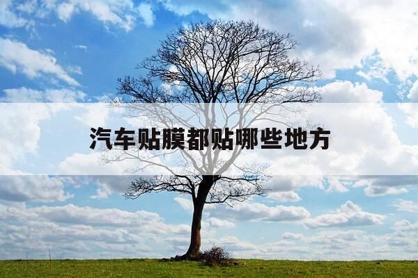 汽车贴膜都贴哪些地方-汽车贴膜贴什么地方-第1张图片-优惠活动网