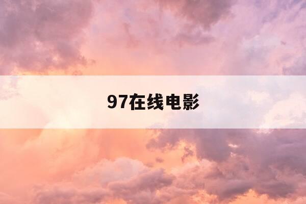 97在线电影-97电视剧电影在线观看-第1张图片-优惠活动网