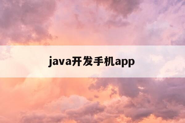 java开发手机app-java开发手机应用-第1张图片-优惠活动网