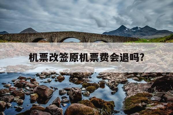 机票改签原机票费会退吗?-改签机票原机票钱退吗-第1张图片-优惠活动网 机票改签原机票费会退吗?-改签机票原机票钱退吗-第1张图片-优惠活动网