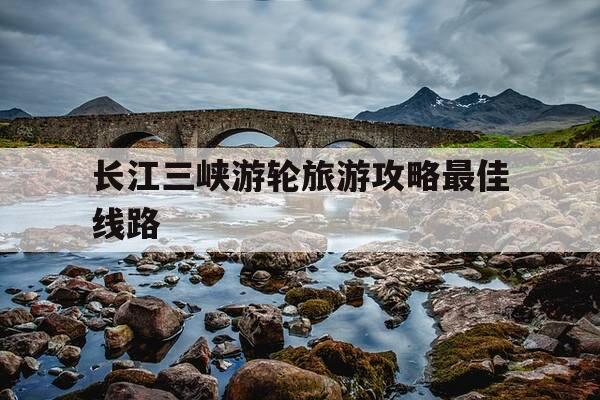 长江三峡游轮旅游攻略最佳线路-三峡最忌几月份去-第1张图片-优惠活动网 长江三峡游轮旅游攻略最佳线路-三峡最忌几月份去-第1张图片-优惠活动网