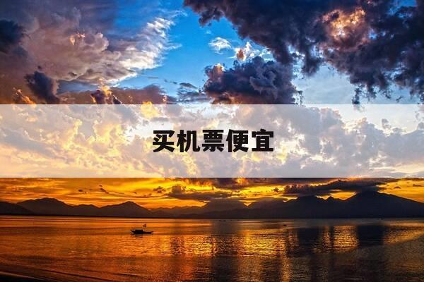 买机票便宜-在哪个软件买机票便宜-第1张图片-优惠活动网 买机票便宜-在哪个软件买机票便宜-第1张图片-优惠活动网