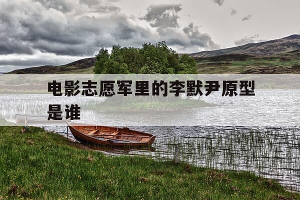 电影志愿军里的李默尹原型是谁-李默烈士-第1张图片-优惠活动网 电影志愿军里的李默尹原型是谁-李默烈士-第1张图片-优惠活动网