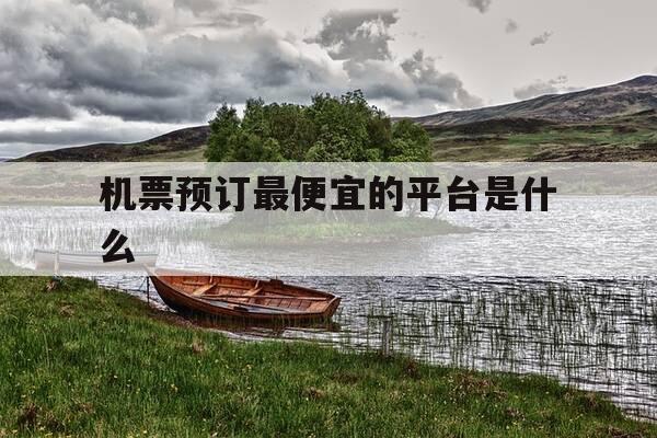 机票预订最便宜的平台是什么-预订机票最便宜的网站-第1张图片-优惠活动网 机票预订最便宜的平台是什么-预订机票最便宜的网站-第1张图片-优惠活动网