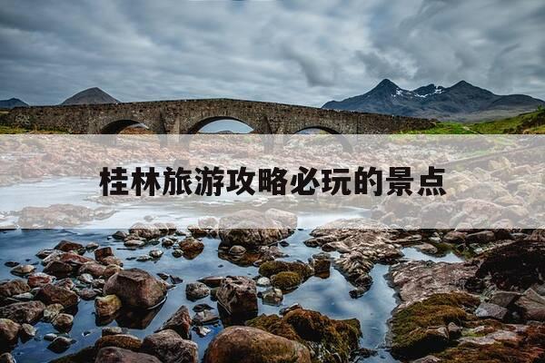 桂林旅游攻略必玩的景点-桂林旅游旅游景点-第1张图片-优惠活动网 桂林旅游攻略必玩的景点-桂林旅游旅游景点-第1张图片-优惠活动网