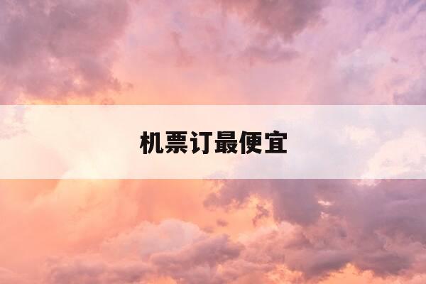 机票订最便宜-机票哪里订最便宜特价机票-第1张图片-优惠活动网 机票订最便宜-机票哪里订最便宜特价机票-第1张图片-优惠活动网